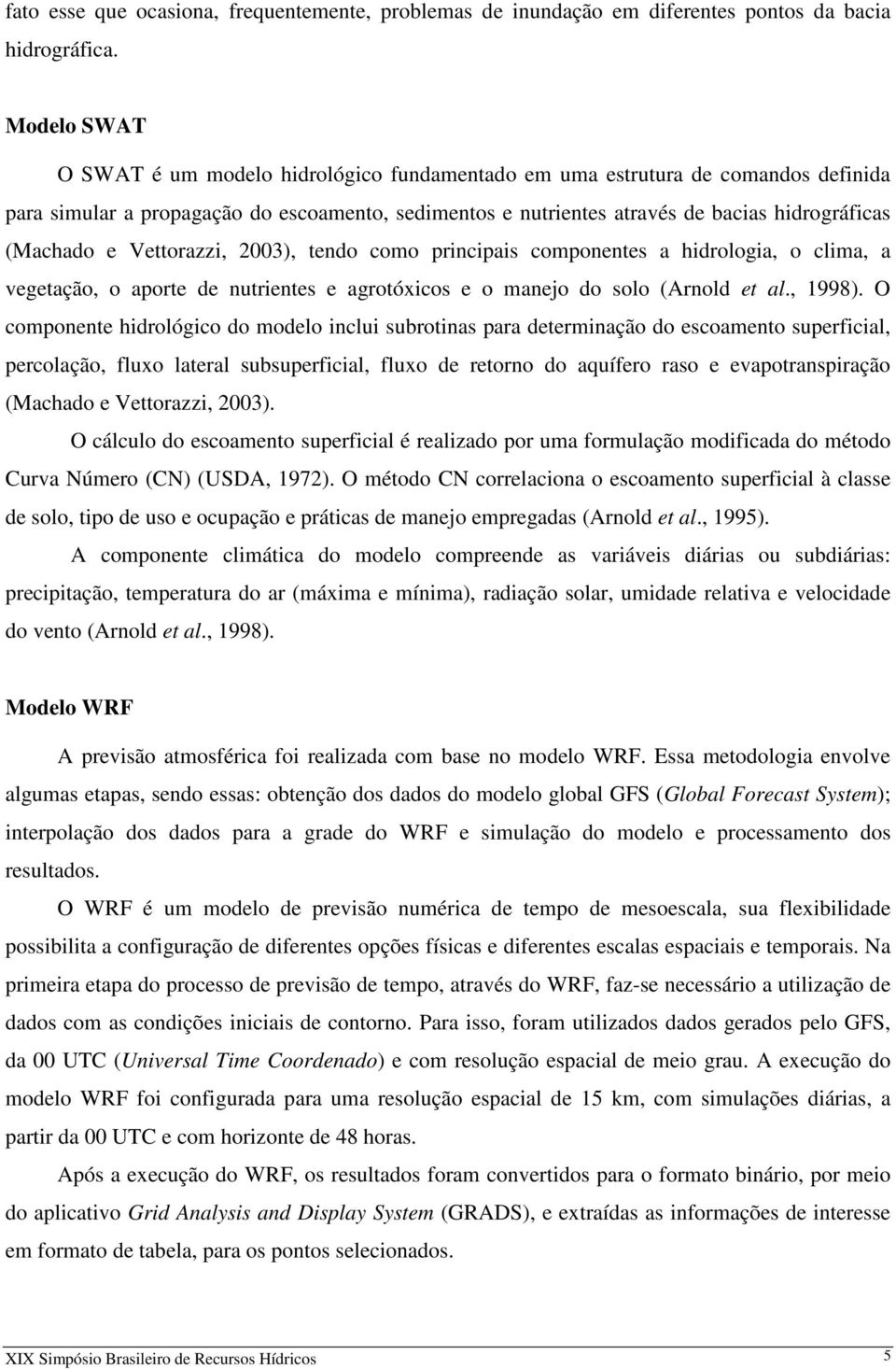 e Vettorazzi, 23), tendo como principais componentes a hidrologia, o clima, a vegetação, o aporte de nutrientes e agrotóxicos e o manejo do solo (Arnold et al., 1998).