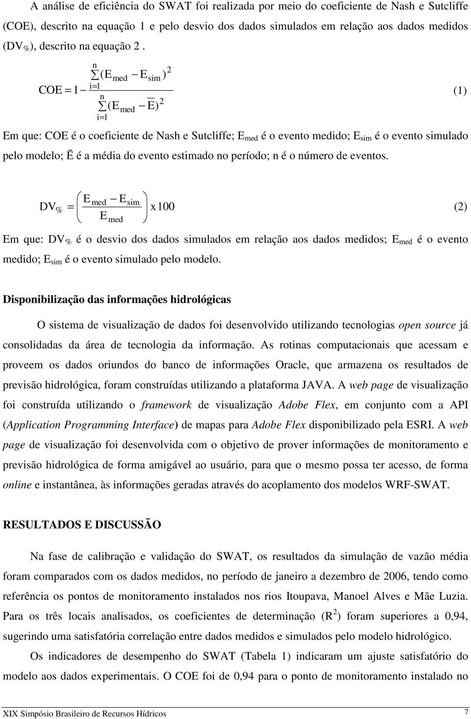 n (Emed Esim ) i= 1 COE = 1 (1) n 2 (E E) i= 1 med 2 Em que: COE é o coeficiente de Nash e Sutcliffe; E med é o evento medido; E sim é o evento simulado pelo modelo; Ē é a média do evento estimado no