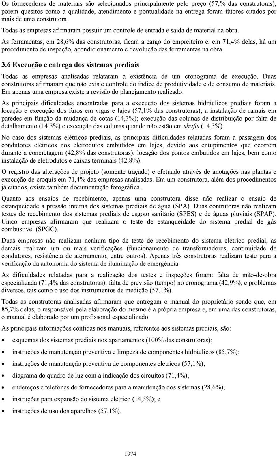 As ferramentas, em 28,6% das construtoras, ficam a cargo do empreiteiro e, em 71,4% delas, há um procedimento de inspeção, acondicionamento e devolução das ferramentas na obra. 3.