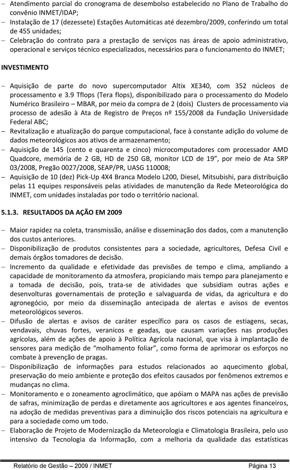 INVESTIMENTO Aquisição de parte do novo supercomputador Altix E340, com 352 núcleos de processamento e 3.