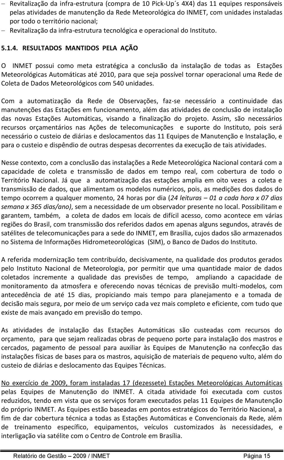 RESULTADOS MANTIDOS PELA AÇÃO O INMET possui como meta estratégica a conclusão da instalação de todas as Estações Meteorológicas Automáticas até 2010, para que seja possível tornar operacional uma