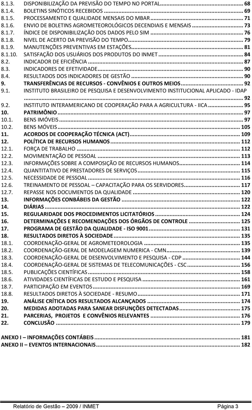 SATISFAÇÃO DOS USUÁRIOS DOS PRODUTOS DO INMET... 84 8.2. INDICADOR DE EFICIÊNCIA... 87 8.3. INDICADORES DE EFETIVIDADE... 90 8.4. RESULTADOS DOS INDICADORES DE GESTÃO... 90 9.