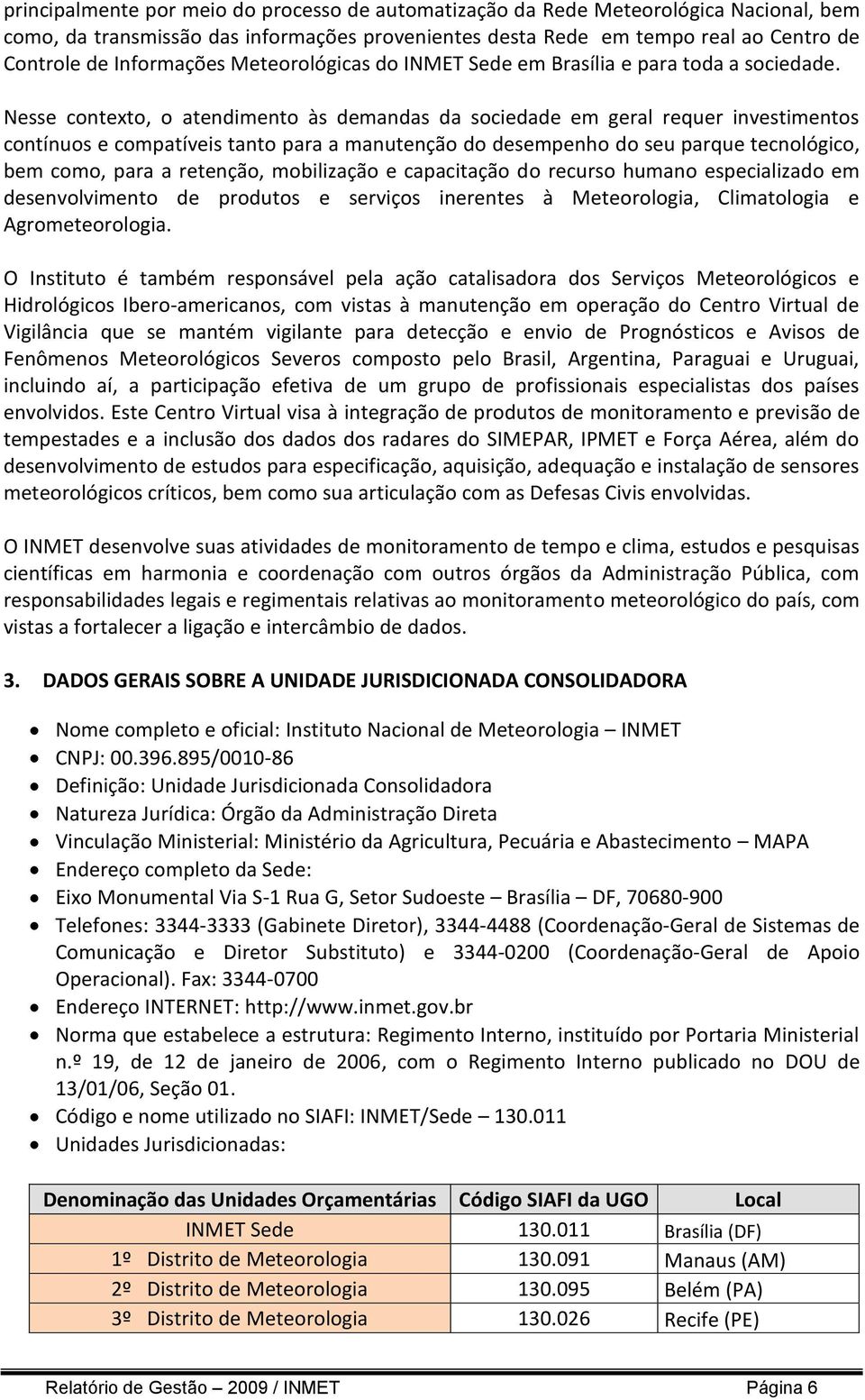 Nesse contexto, o atendimento às demandas da sociedade em geral requer investimentos contínuos e compatíveis tanto para a manutenção do desempenho do seu parque tecnológico, bem como, para a