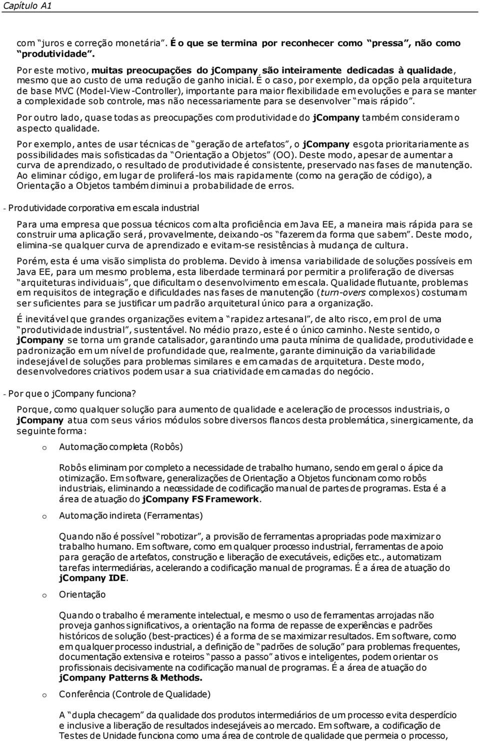 É cas, pr exempl, da pçã pela arquitetura de base MVC (Mdel-View-Cntrller), imprtante para mair flexibilidade em evluções e para se manter a cmplexidade sb cntrle, mas nã necessariamente para se