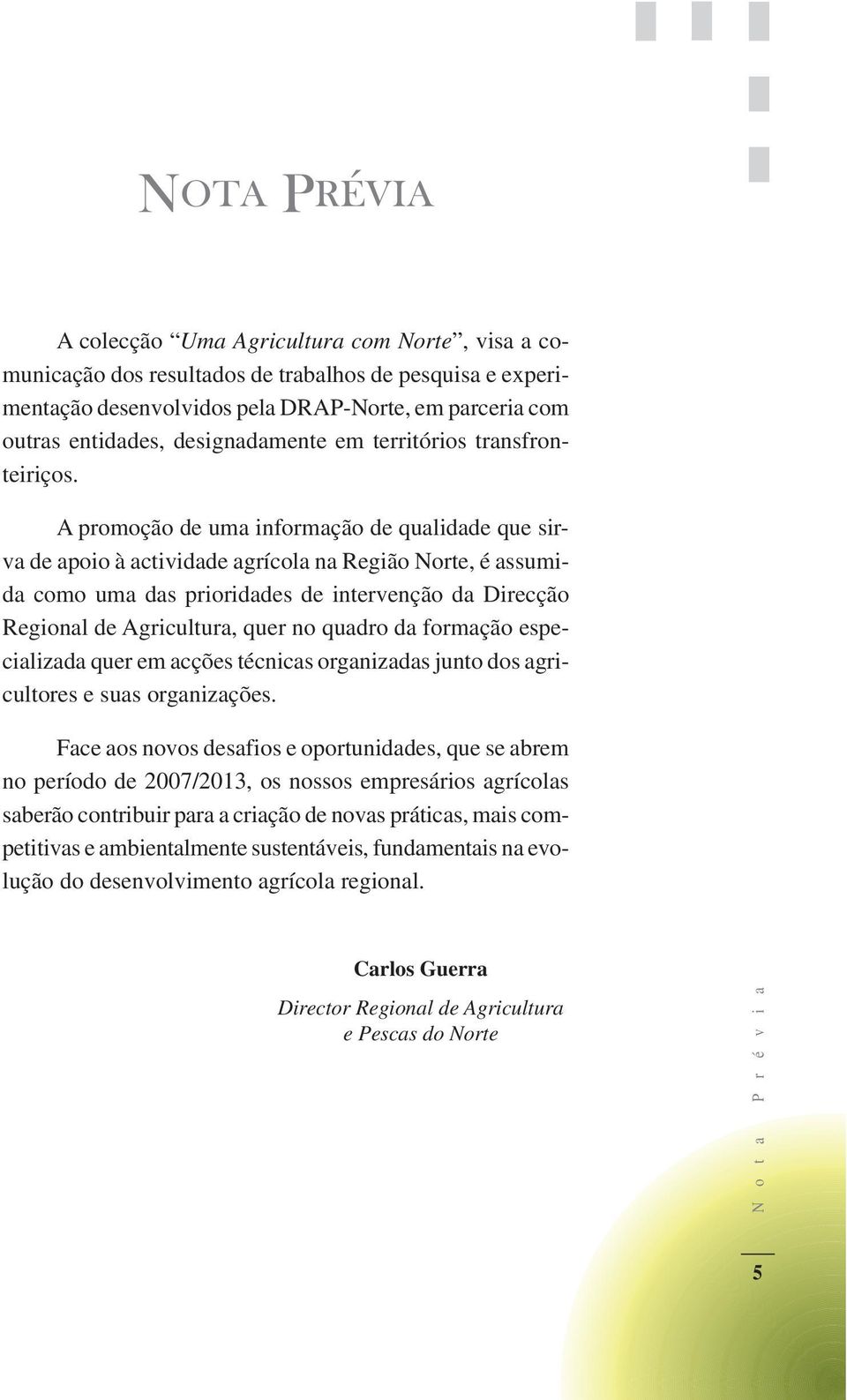 A promoção de uma informação de qualidade que sirva de apoio à actividade agrícola na Região Norte, é assumida como uma das prioridades de intervenção da Direcção Regional de Agricultura, quer no