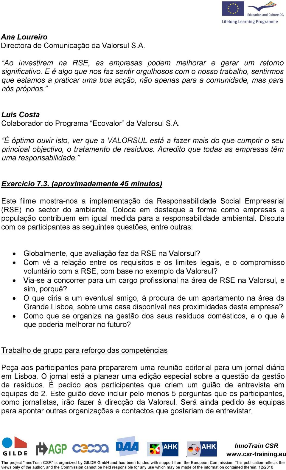 Luís Costa Colaborador do Programa Ecovalor da Valorsul S.A. É óptimo ouvir isto ver que a VALORSUL está a fazer mais do que cumprir o seu principal objectivo o tratamento de resíduos.