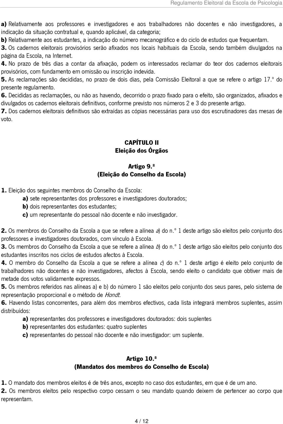 Os cadernos eleitorais provisórios serão afixados nos locais habituais da Escola, sendo também divulgados na página da Escola, na Internet. 4.