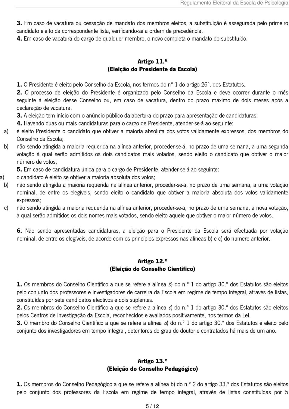 O Presidente é eleito pelo Conselho da Escola, nos termos do nº 1 do artigo 26