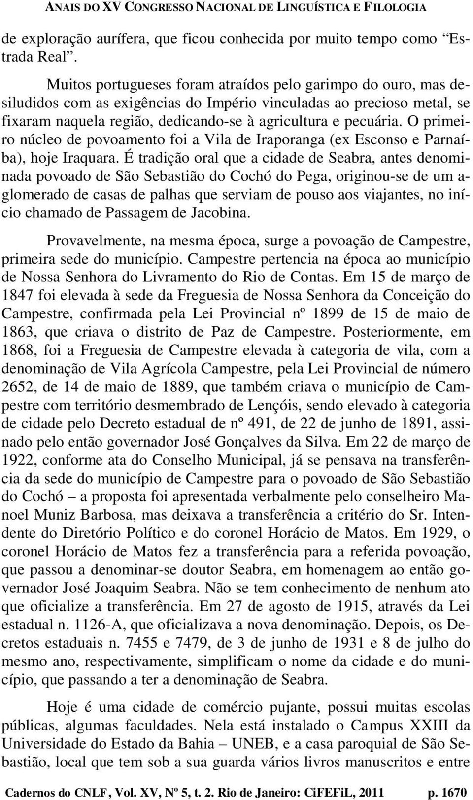 O primeiro núcleo de povoamento foi a Vila de Iraporanga (ex Esconso e Parnaíba), hoje Iraquara.