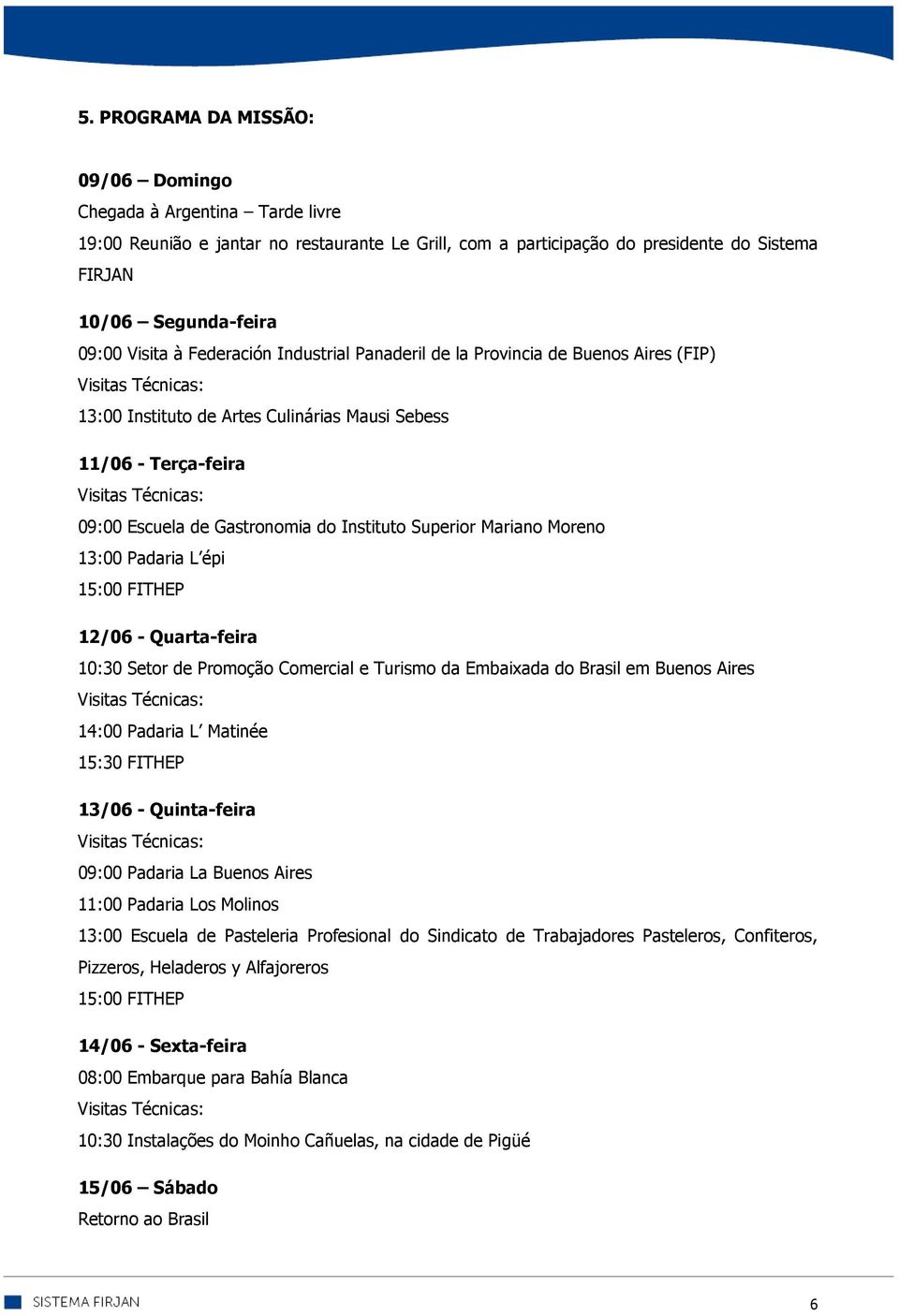 de Gastronomia do Instituto Superior Mariano Moreno 13:00 Padaria L épi 15:00 FITHEP 12/06 - Quarta-feira 10:30 Setor de Promoção Comercial e Turismo da Embaixada do Brasil em Buenos Aires Visitas