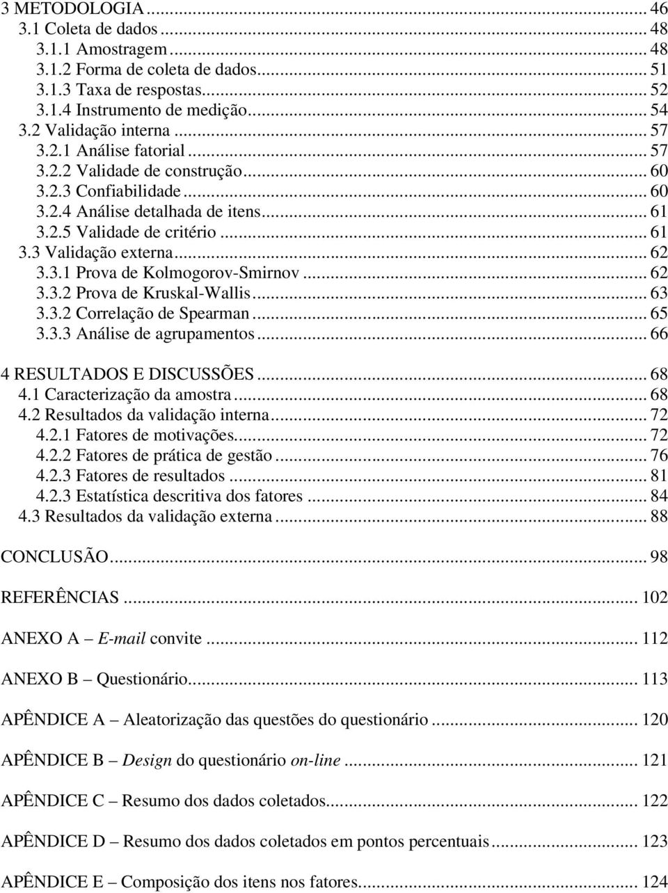 .. 62 3.3.2 Prova de Kruskal-Wallis... 63 3.3.2 Correlação de Spearman... 65 3.3.3 Análise de agrupamentos... 66 4 RESULTADOS E DISCUSSÕES... 68 4.1 Caracterização da amostra... 68 4.2 Resultados da validação interna.