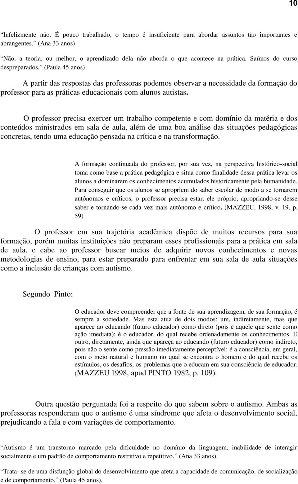 (Paula 45 anos) A partir das respostas das professoras podemos observar a necessidade da formação do professor para as práticas educacionais com alunos autistas.