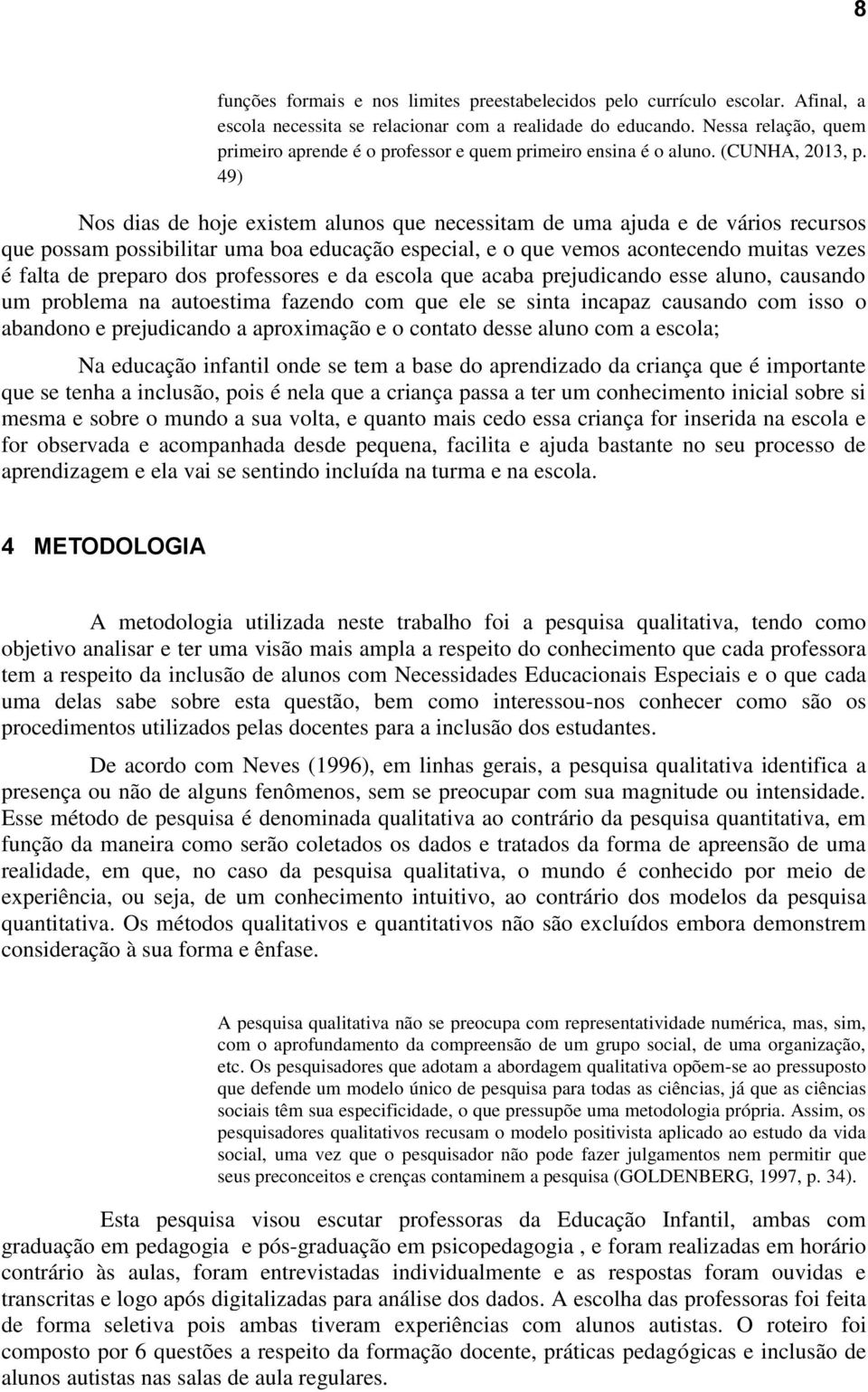 49) Nos dias de hoje existem alunos que necessitam de uma ajuda e de vários recursos que possam possibilitar uma boa educação especial, e o que vemos acontecendo muitas vezes é falta de preparo dos