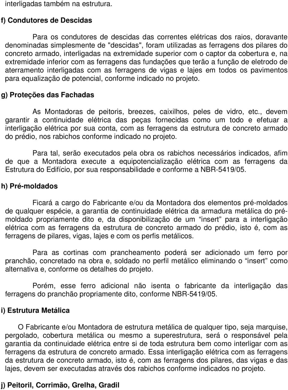 armado, interligadas na extremidade superior com o captor da cobertura e, na extremidade inferior com as ferragens das fundações que terão a função de eletrodo de aterramento interligadas com as