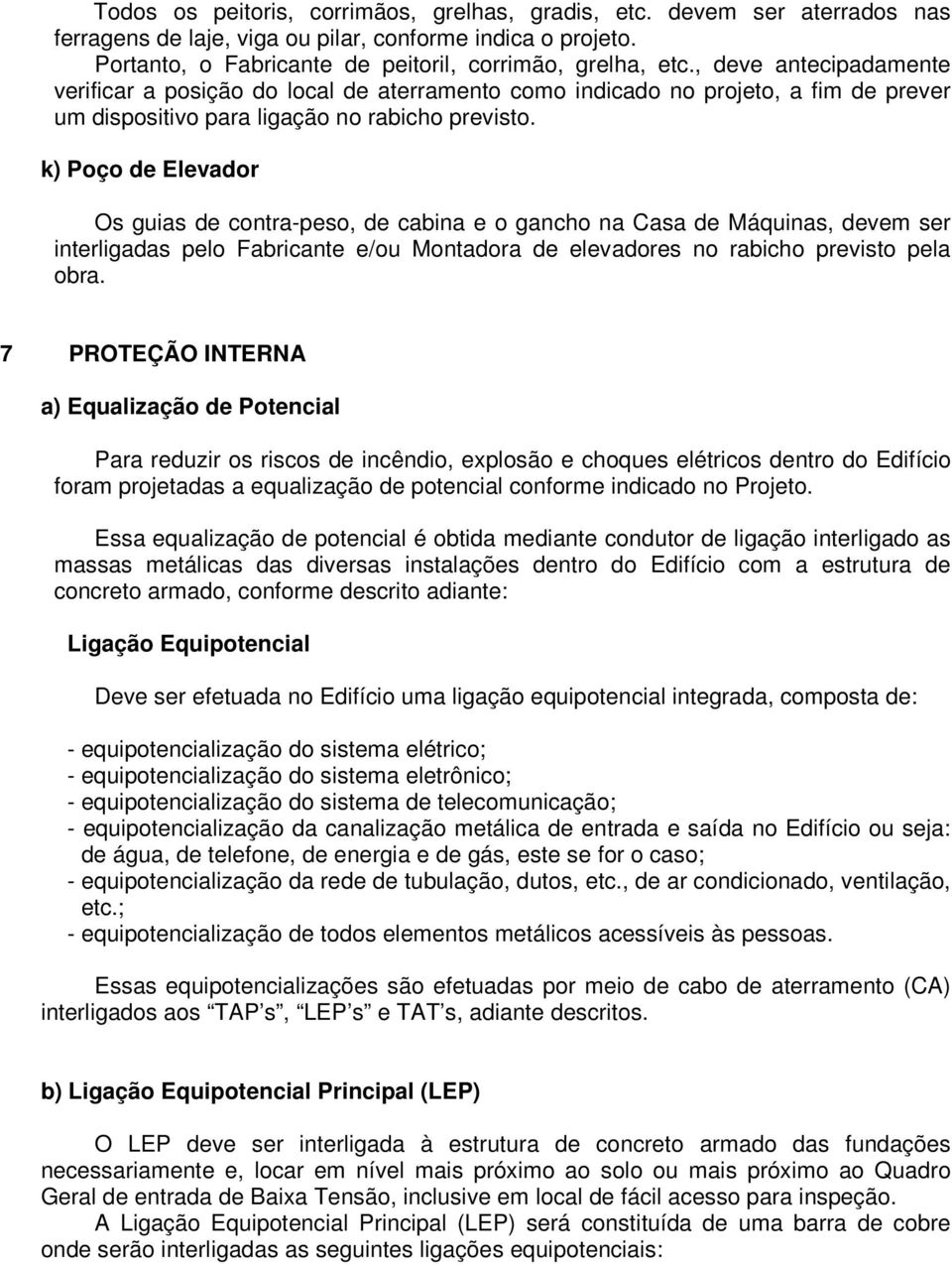 k) Poço de Elevador Os guias de contra-peso, de cabina e o gancho na Casa de Máquinas, devem ser interligadas pelo Fabricante e/ou Montadora de elevadores no rabicho previsto pela obra.