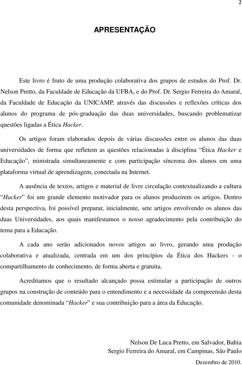 Sergio Ferreira do Amaral, da Faculdade de Educação da UNICAMP, através das discussões e reflexões críticas dos alunos do programa de pós-graduação das duas universidades, buscando problematizar