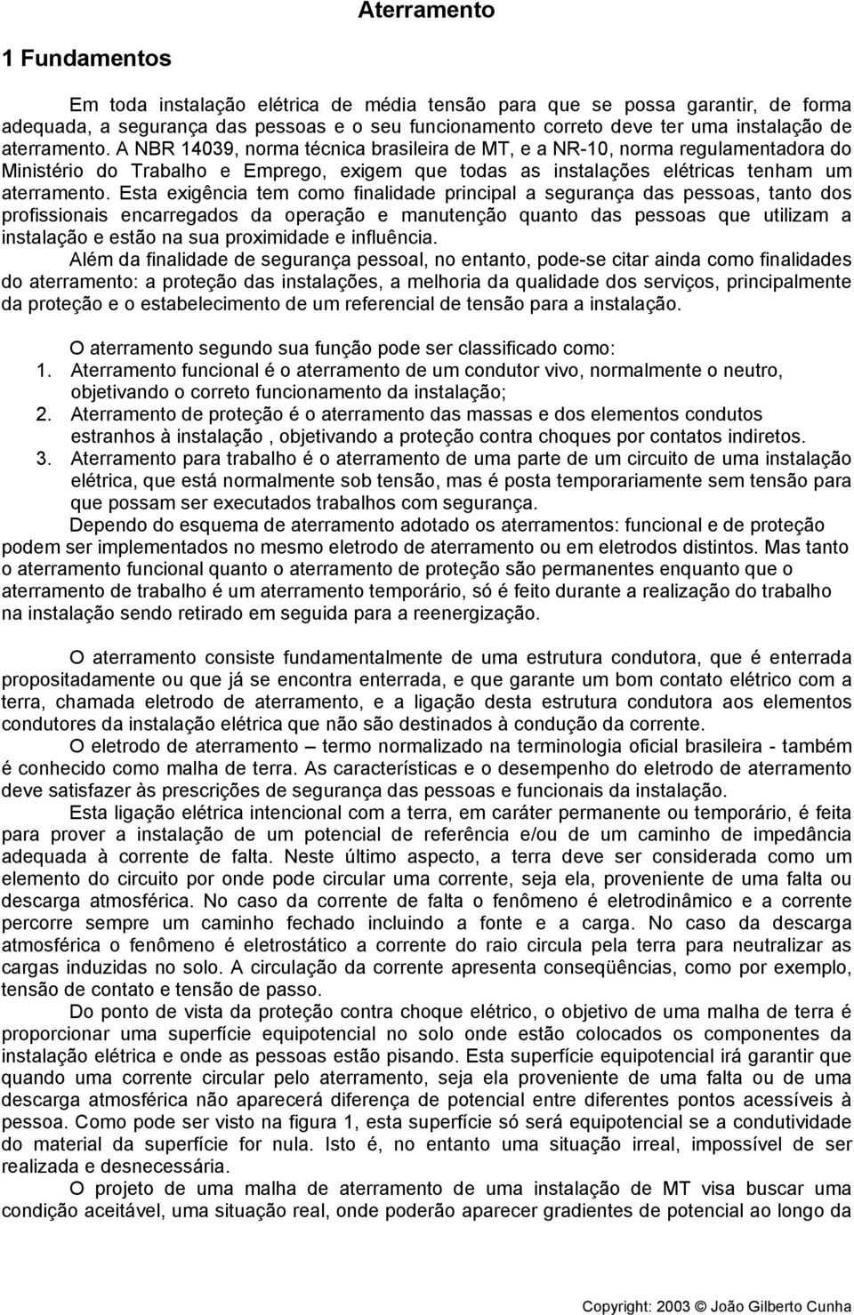 Esta exigência tem como finalidade principal a segurança das pessoas, tanto dos profissionais encarregados da operação e manutenção quanto das pessoas que utilizam a instalação e estão na sua