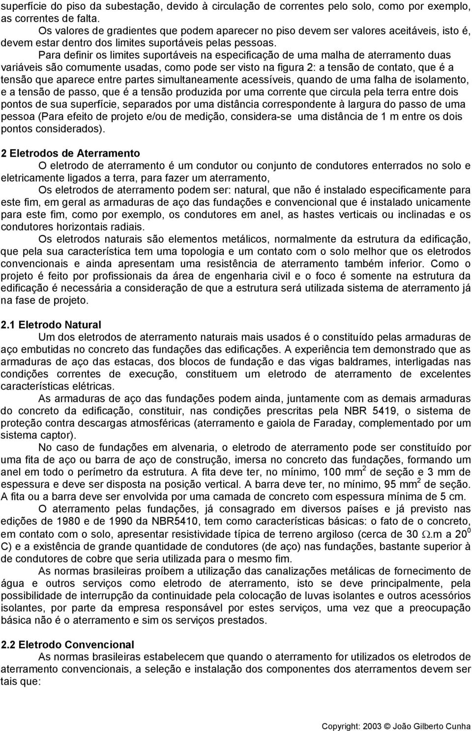 Para definir os limites suportáveis na especificação de uma malha de aterramento duas variáveis são comumente usadas, como pode ser visto na figura 2: a tensão de contato, que é a tensão que aparece