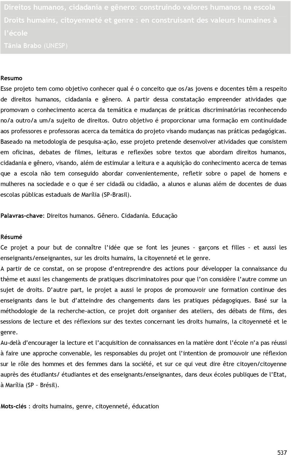 A partir dessa constatação empreender atividades que promovam o conhecimento acerca da temática e mudanças de práticas discriminatórias reconhecendo no/a outro/a um/a sujeito de direitos.