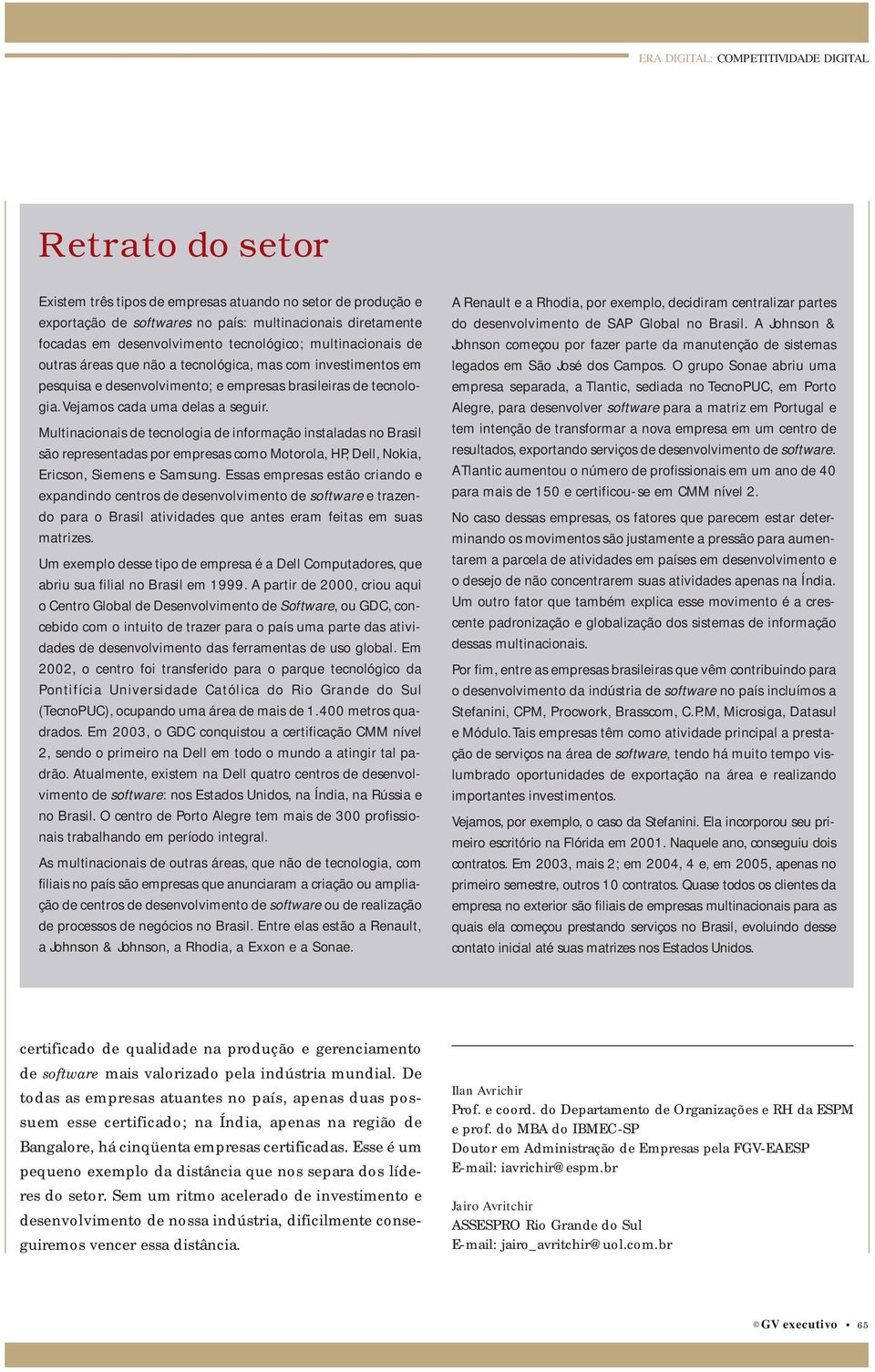 Multinacionais de tecnologia de informação instaladas no Brasil são representadas por empresas como Motorola, HP, Dell, Nokia, Ericson, Siemens e Samsung.