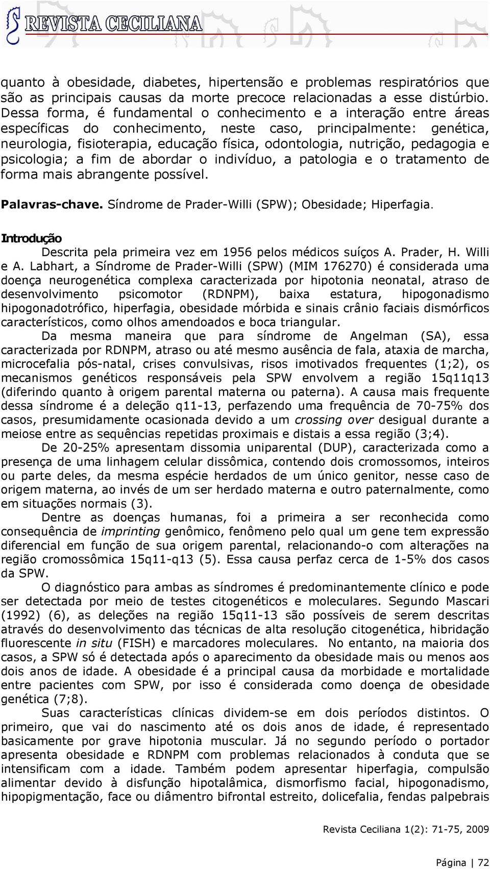 nutrição, pedagogia e psicologia; a fim de abordar o indivíduo, a patologia e o tratamento de forma mais abrangente possível. Palavras-chave. Síndrome de Prader-Willi (SPW); Obesidade; Hiperfagia.