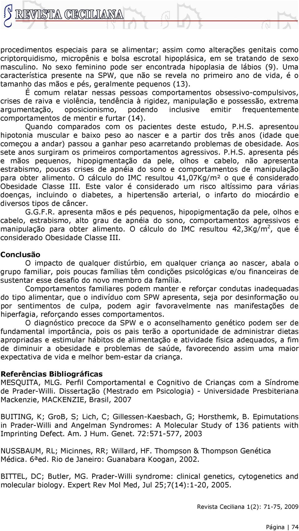 É comum relatar nessas pessoas comportamentos obsessivo-compulsivos, crises de raiva e violência, tendência à rigidez, manipulação e possessão, extrema argumentação, oposicionismo, podendo inclusive