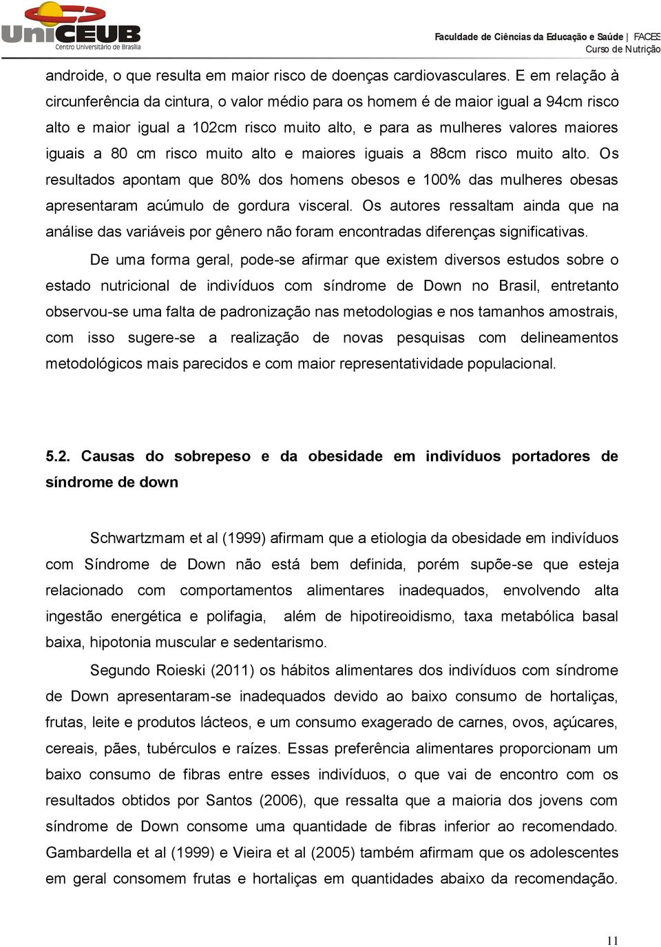 risco muito alto e maiores iguais a 88cm risco muito alto. Os resultados apontam que 80% dos homens obesos e 100% das mulheres obesas apresentaram acúmulo de gordura visceral.