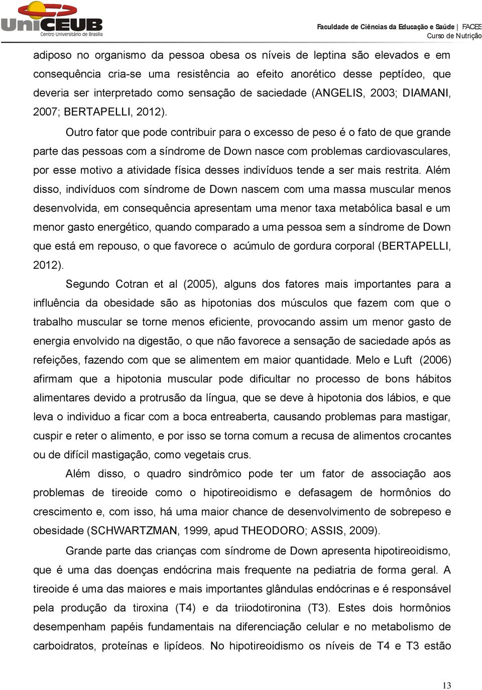 Outro fator que pode contribuir para o excesso de peso é o fato de que grande parte das pessoas com a síndrome de Down nasce com problemas cardiovasculares, por esse motivo a atividade física desses