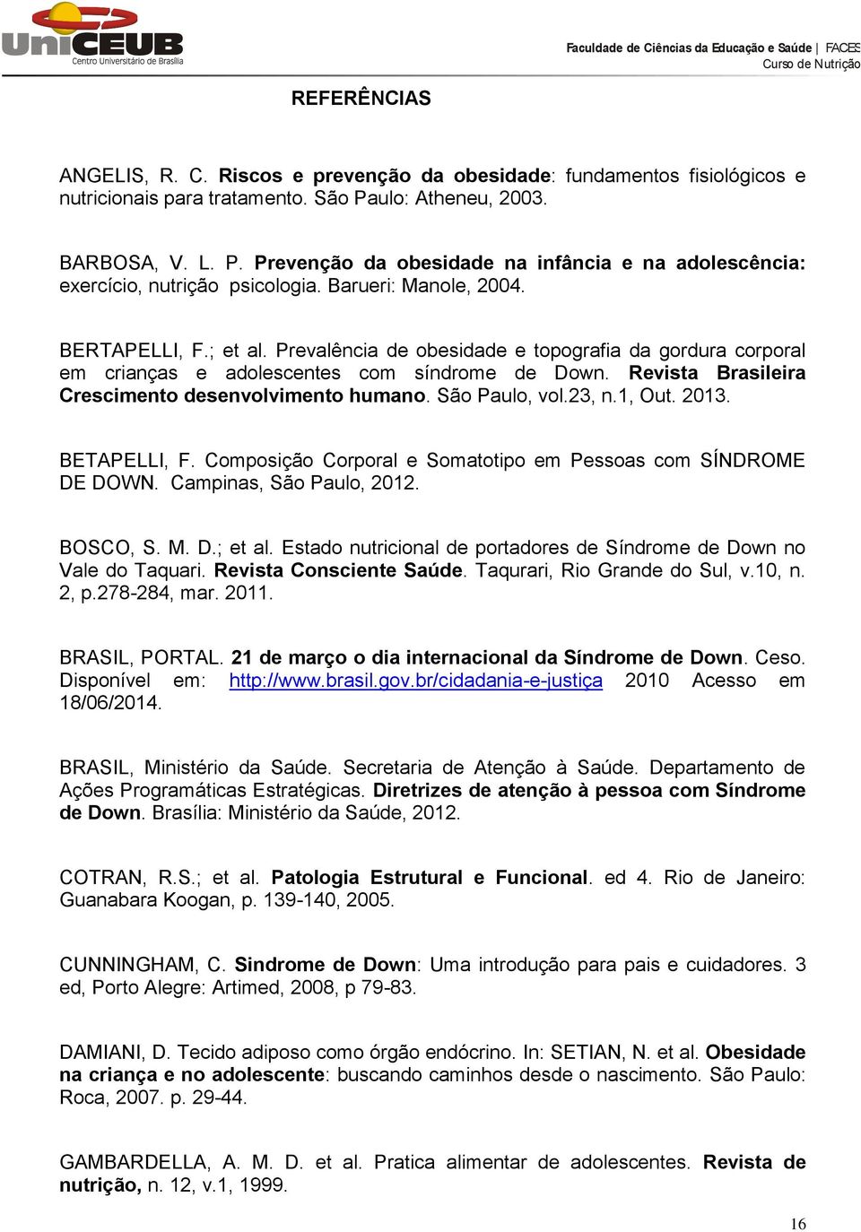 Prevalência de obesidade e topografia da gordura corporal em crianças e adolescentes com síndrome de Down. Revista Brasileira Crescimento desenvolvimento humano. São Paulo, vol.23, n.1, Out. 2013.