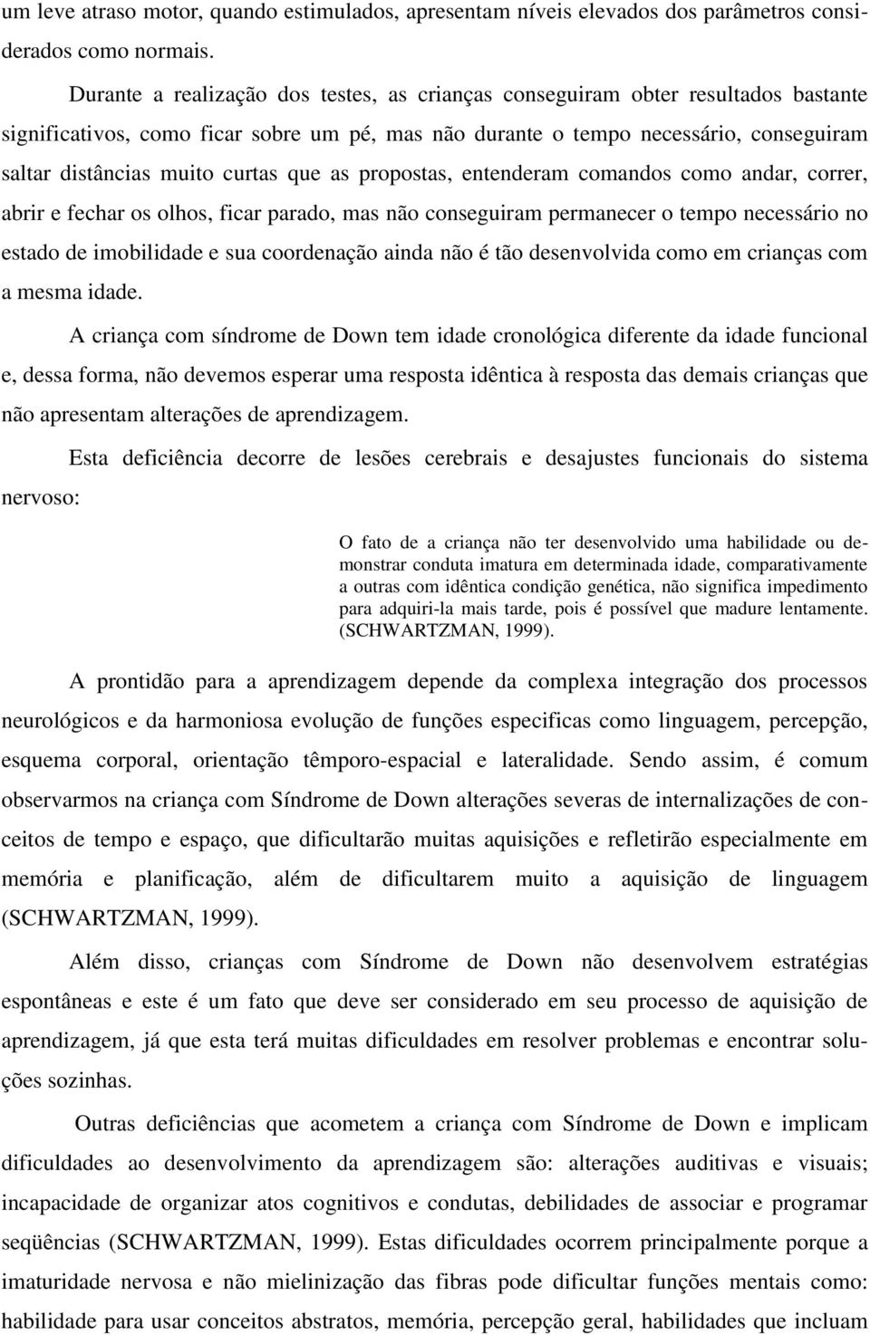 curtas que as propostas, entenderam comandos como andar, correr, abrir e fechar os olhos, ficar parado, mas não conseguiram permanecer o tempo necessário no estado de imobilidade e sua coordenação