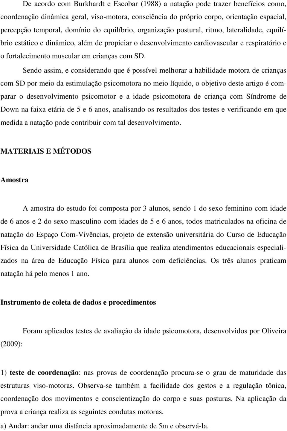 SD. Sendo assim, e considerando que é possível melhorar a habilidade motora de crianças com SD por meio da estimulação psicomotora no meio líquido, o objetivo deste artigo é comparar o