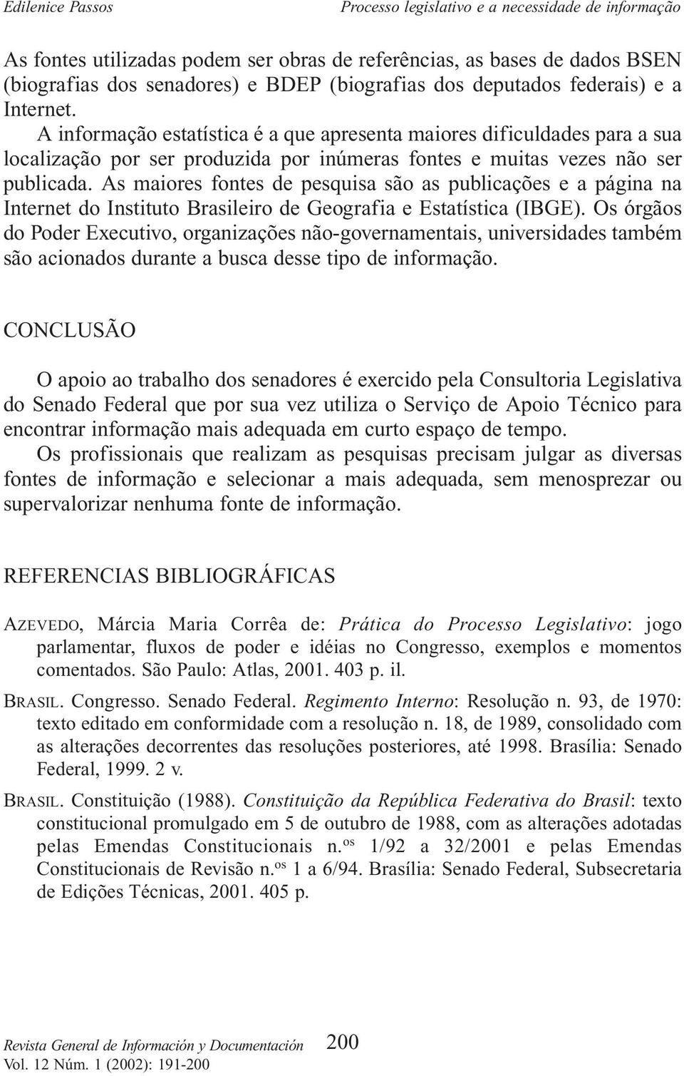 As maiores fontes de pesquisa são as publicações e a página na Internet do Instituto Brasileiro de Geografia e Estatística (IBGE).