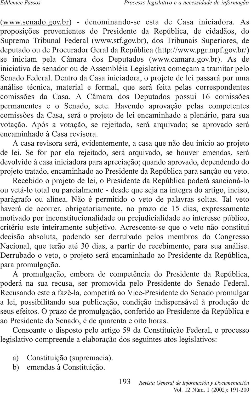 Dentro da Casa iniciadora, o projeto de lei passará por uma análise técnica, material e formal, que será feita pelas correspondentes comissões da Casa.