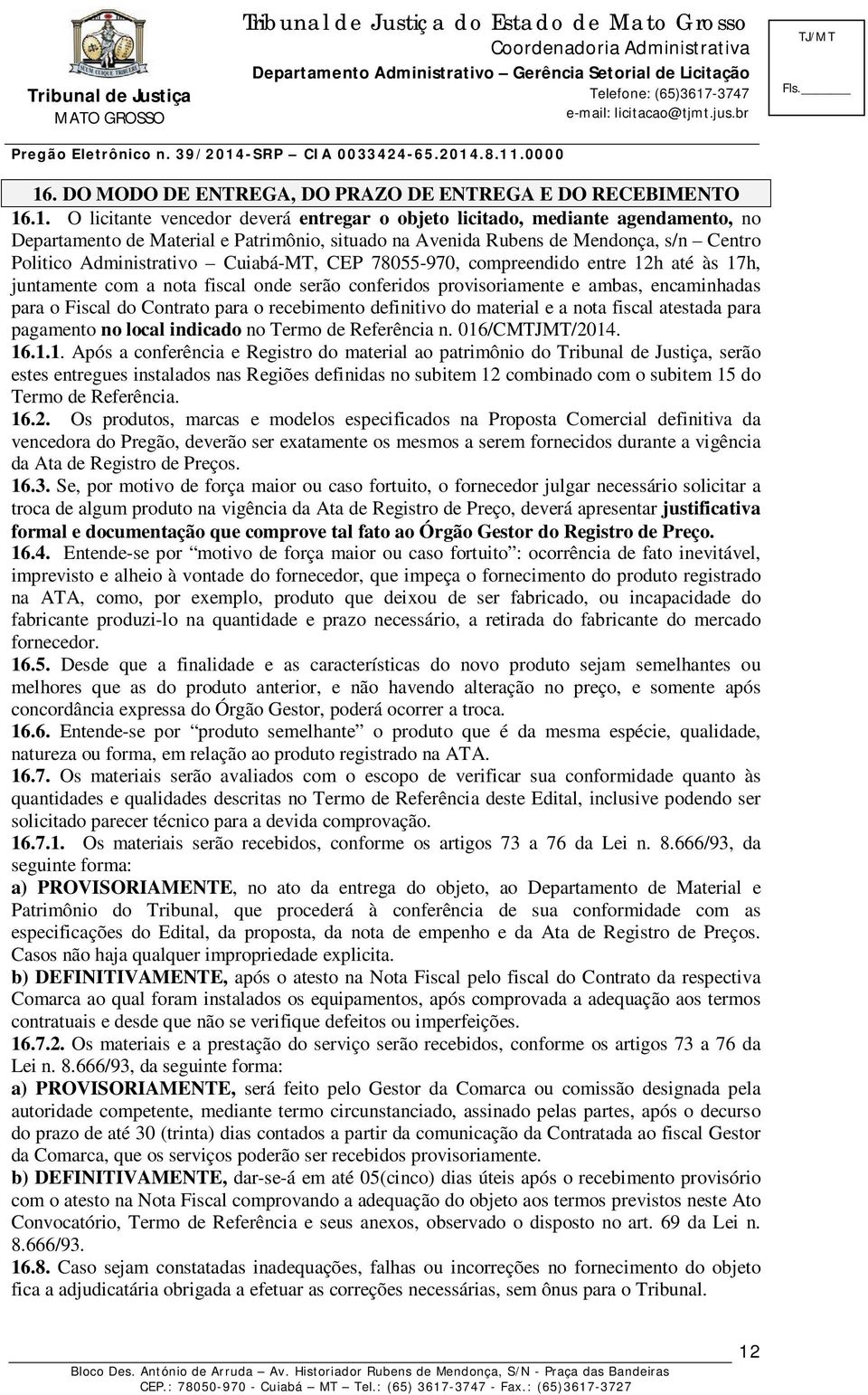 encaminhadas para o Fiscal do Contrato para o recebimento definitivo do material e a nota fiscal atestada para pagamento no local indicado no Termo de Referência n. 016