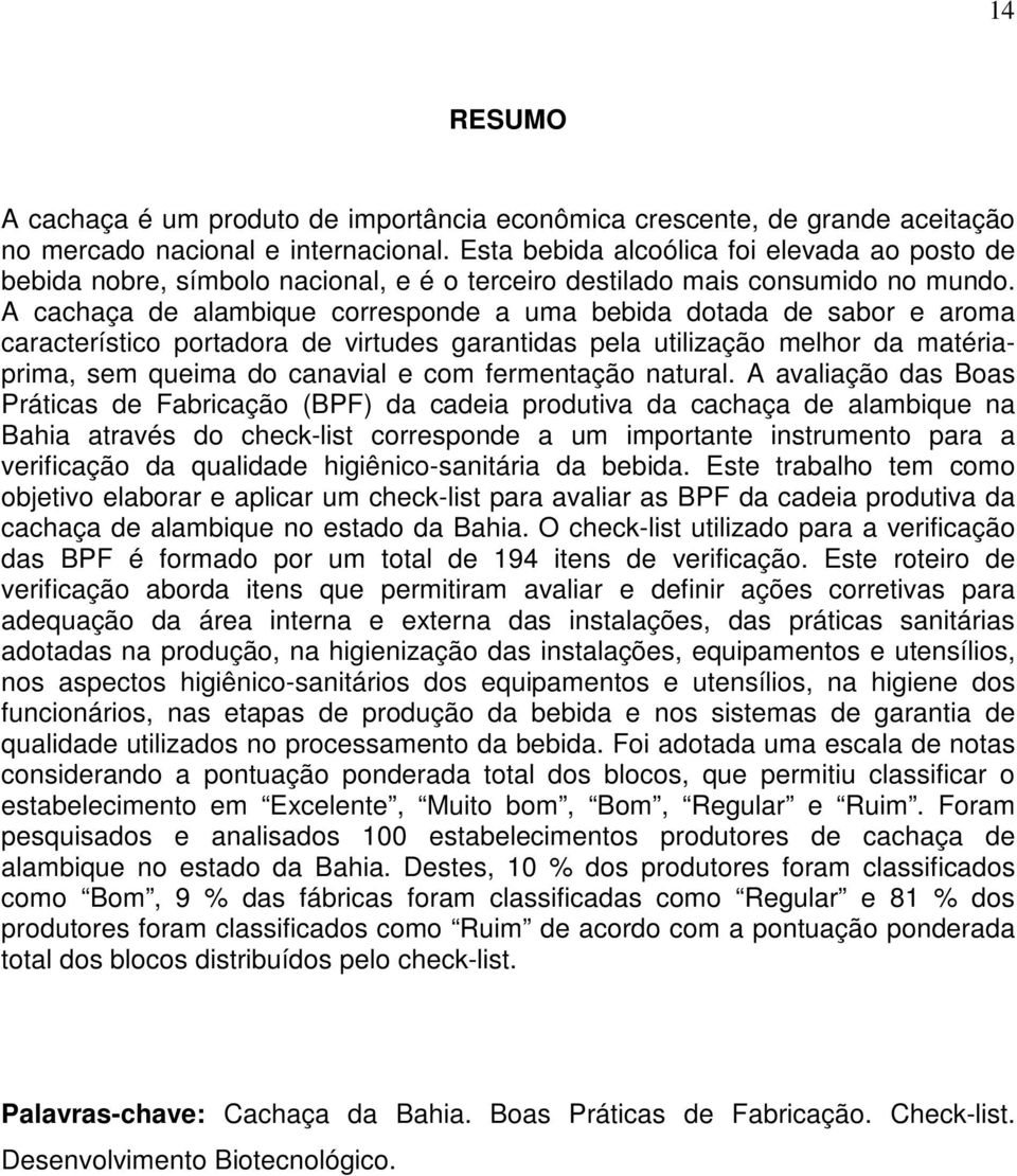 A cachaça de alambique corresponde a uma bebida dotada de sabor e aroma característico portadora de virtudes garantidas pela utilização melhor da matériaprima, sem queima do canavial e com