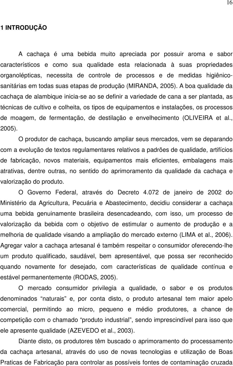 A boa qualidade da cachaça de alambique inicia-se ao se definir a variedade de cana a ser plantada, as técnicas de cultivo e colheita, os tipos de equipamentos e instalações, os processos de moagem,