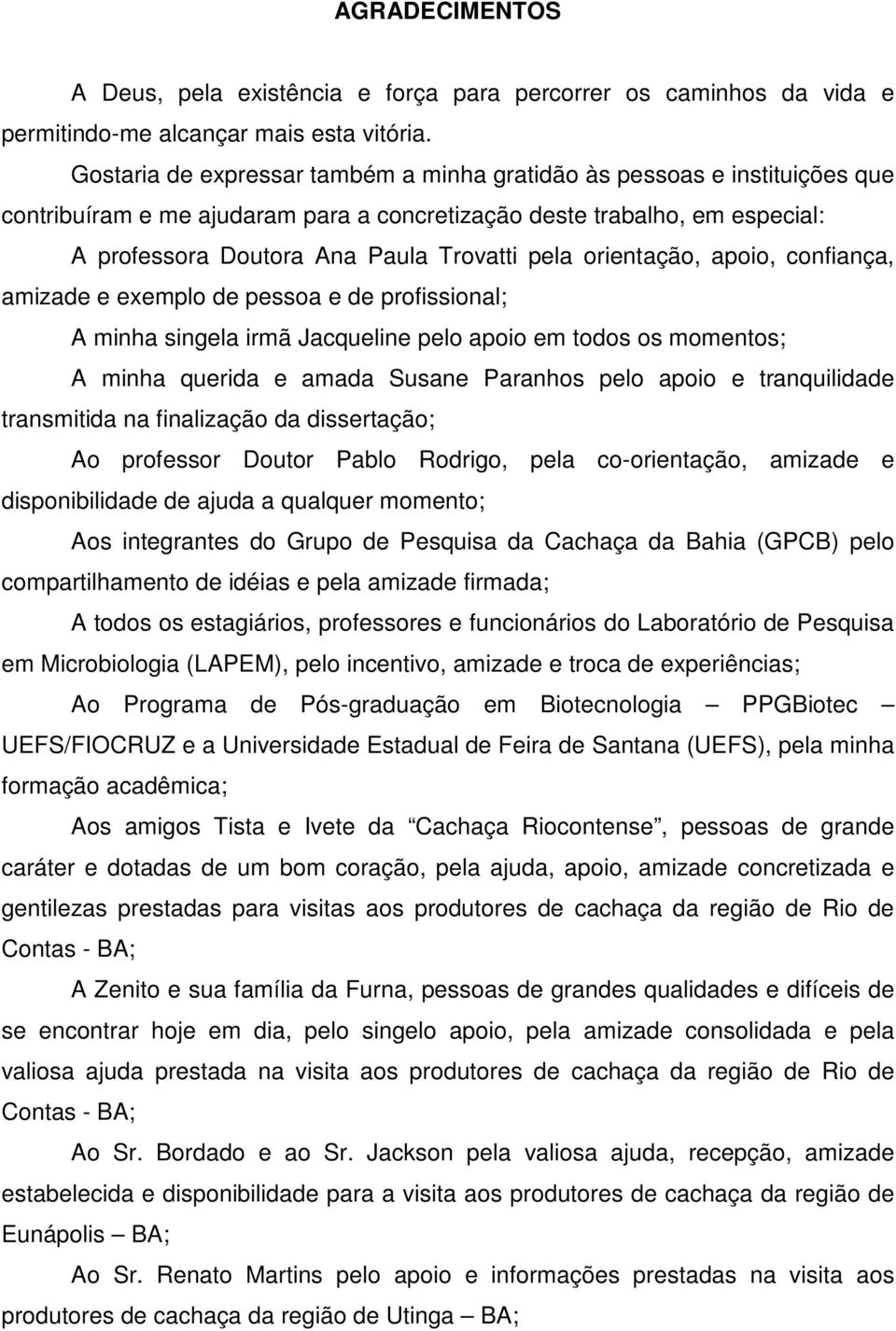 orientação, apoio, confiança, amizade e exemplo de pessoa e de profissional; A minha singela irmã Jacqueline pelo apoio em todos os momentos; A minha querida e amada Susane Paranhos pelo apoio e