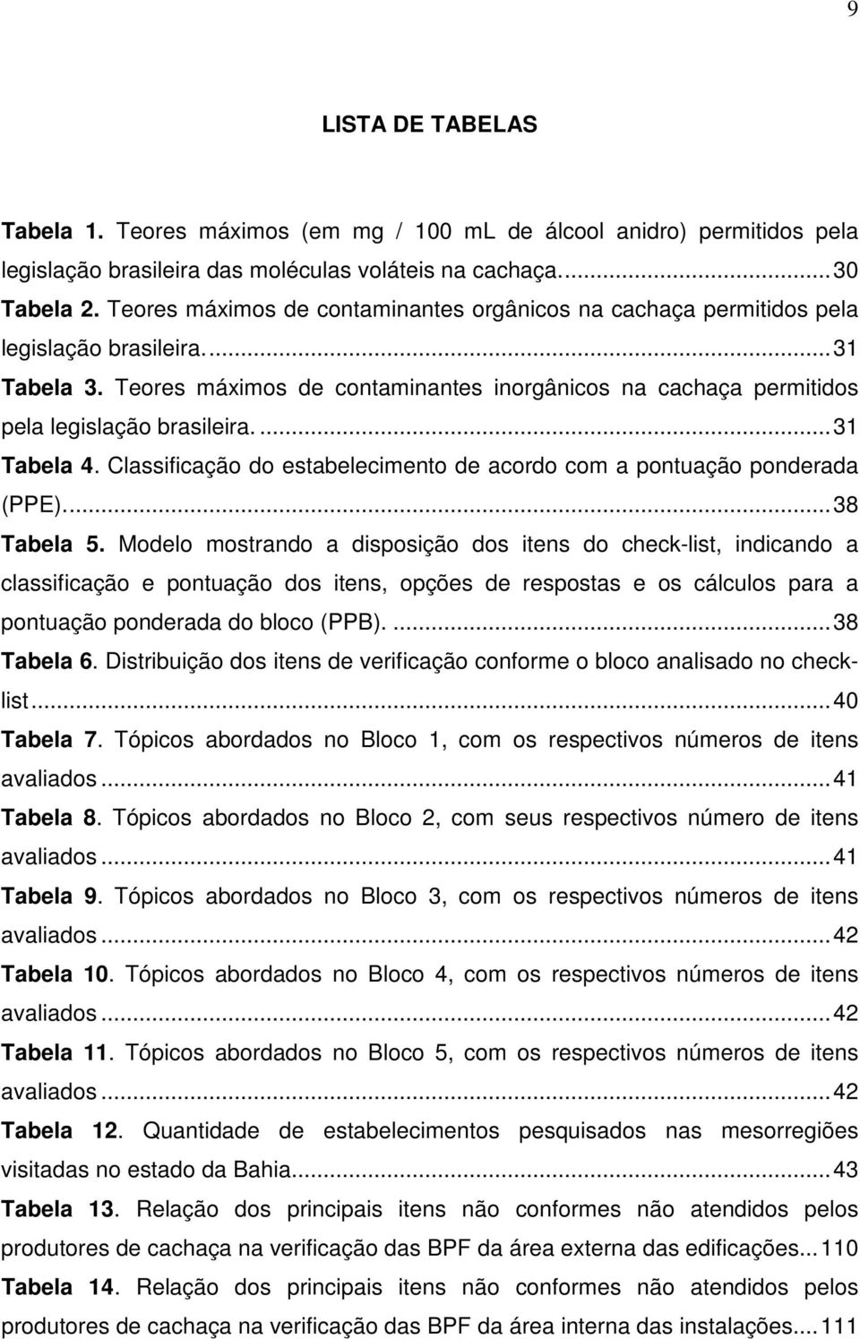 Teores máximos de contaminantes inorgânicos na cachaça permitidos pela legislação brasileira.... 31 Tabela 4. Classificação do estabelecimento de acordo com a pontuação ponderada (PPE)... 38 Tabela 5.