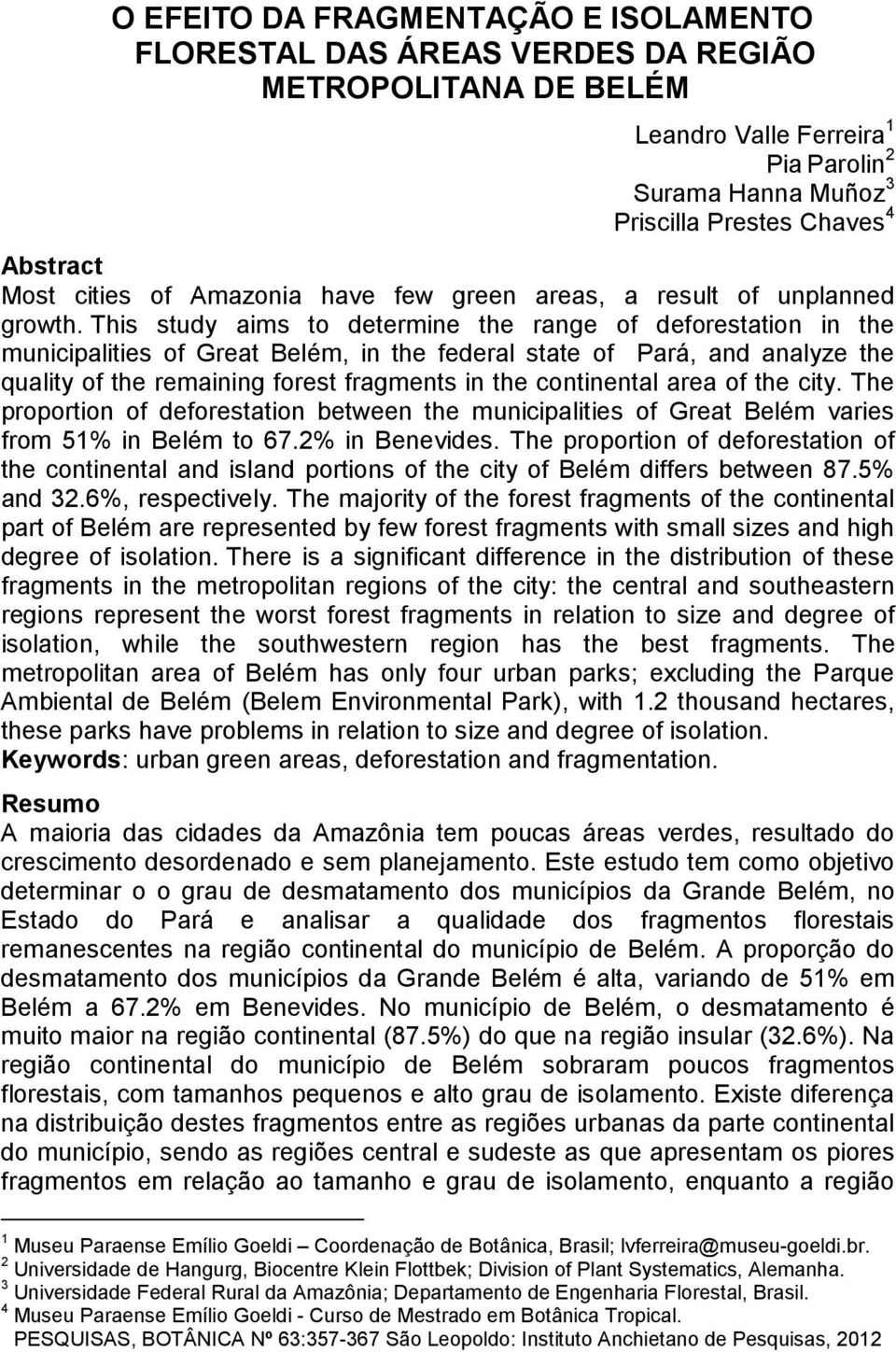 This study aims to determine the range of deforestation in the municipalities of Great Belém, in the federal state of Pará, and analyze the quality of the remaining forest fragments in the