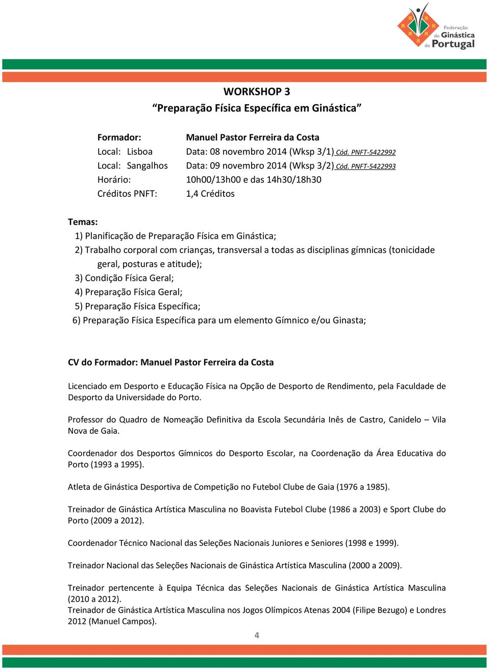 PNFT-5422993 10h00/13h00 e das 14h30/18h30 1,4 Créditos 1) Planificação de Preparação Física em Ginástica; 2) Trabalho corporal com crianças, transversal a todas as disciplinas gímnicas (tonicidade