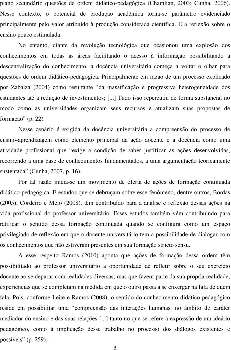 No entanto, diante da revolução tecnológica que ocasionou uma explosão dos conhecimentos em todas as áreas facilitando o acesso à informação possibilitando a descentralização do conhecimento, a