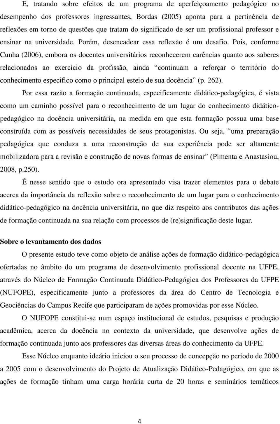 Pois, conforme Cunha (2006), embora os docentes universitários reconhecerem carências quanto aos saberes relacionados ao exercício da profissão, ainda continuam a reforçar o território do