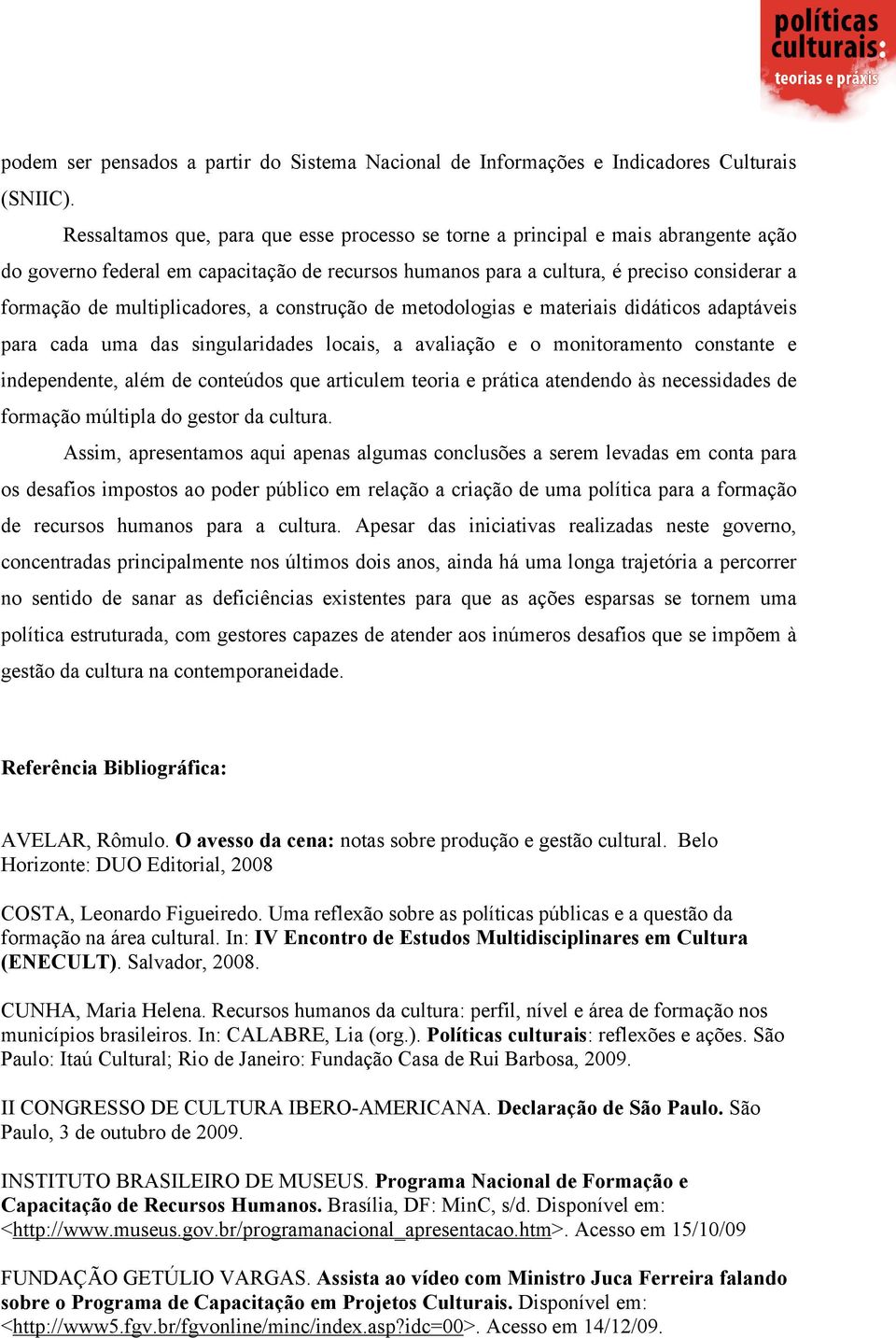 multiplicadores, a construção de metodologias e materiais didáticos adaptáveis para cada uma das singularidades locais, a avaliação e o monitoramento constante e independente, além de conteúdos que