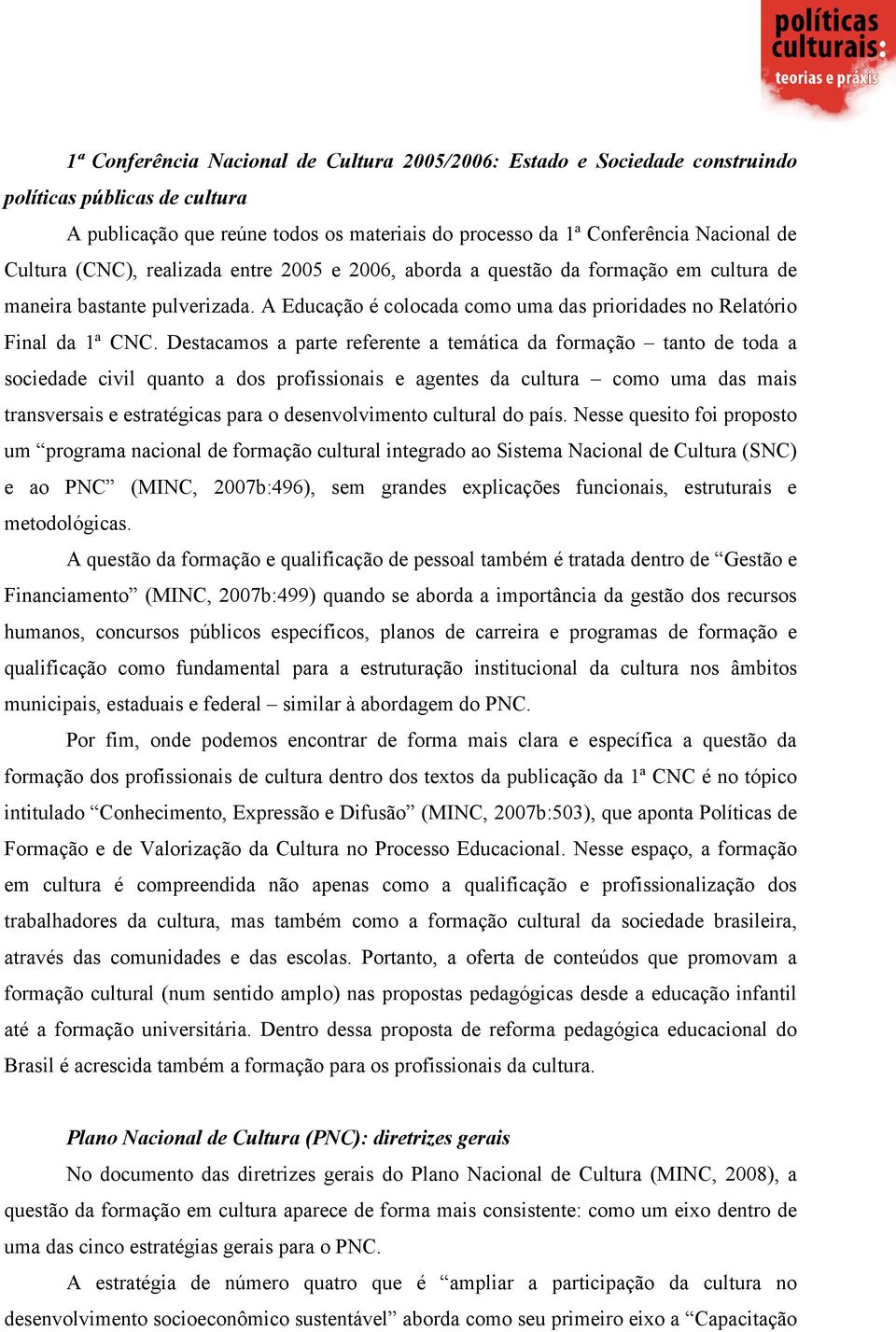 Destacamos a parte referente a temática da formação tanto de toda a sociedade civil quanto a dos profissionais e agentes da cultura como uma das mais transversais e estratégicas para o