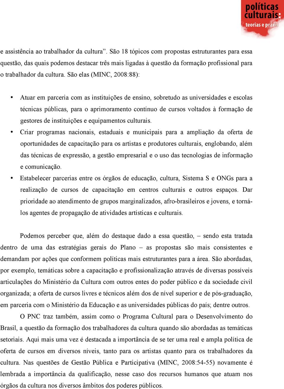 São elas (MINC, 2008:88): Atuar em parceria com as instituições de ensino, sobretudo as universidades e escolas técnicas públicas, para o aprimoramento contínuo de cursos voltados à formação de