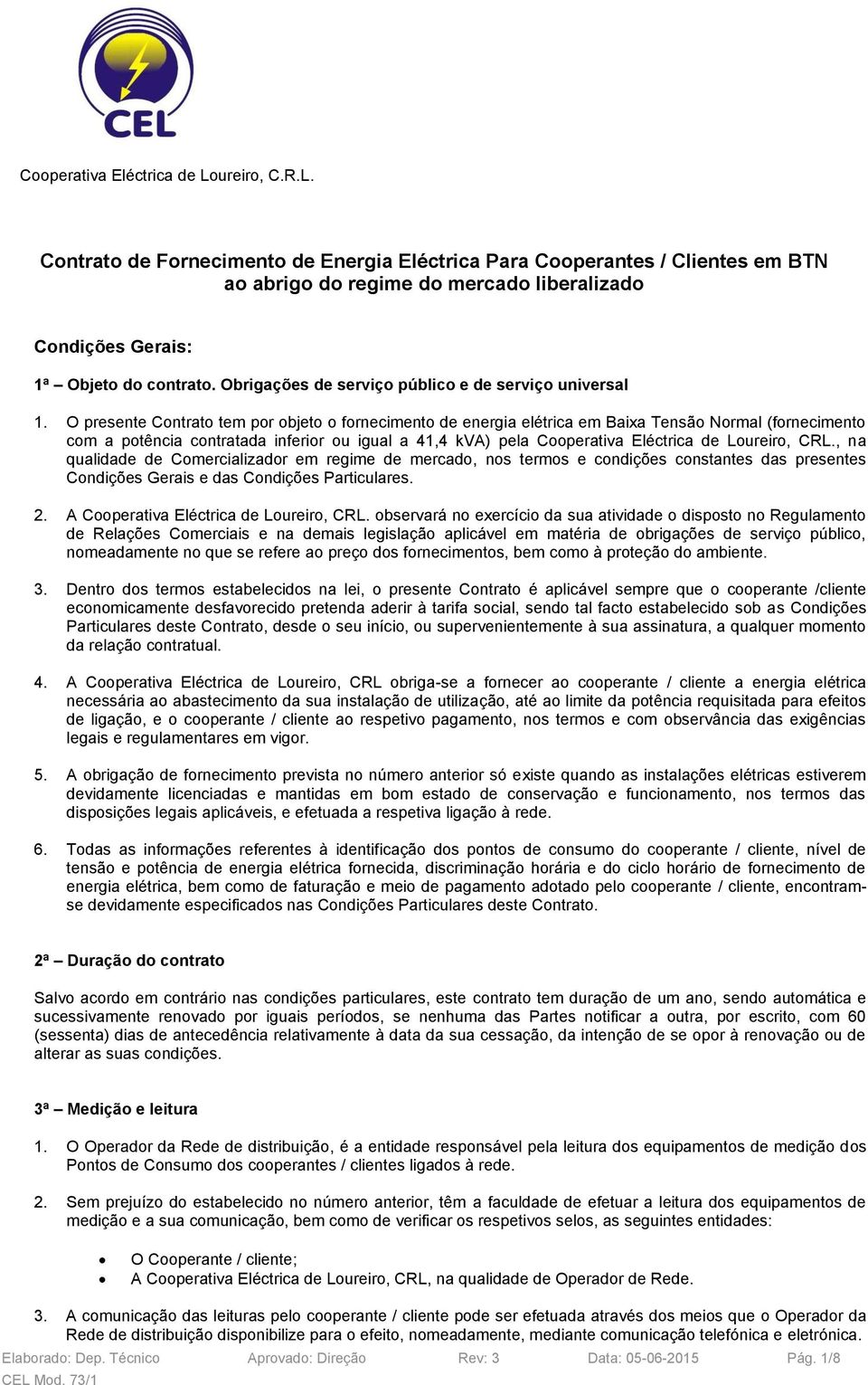 O presente Contrato tem por objeto o fornecimento de energia elétrica em Baixa Tensão Normal (fornecimento com a potência contratada inferior ou igual a 41,4 kva) pela Cooperativa Eléctrica de