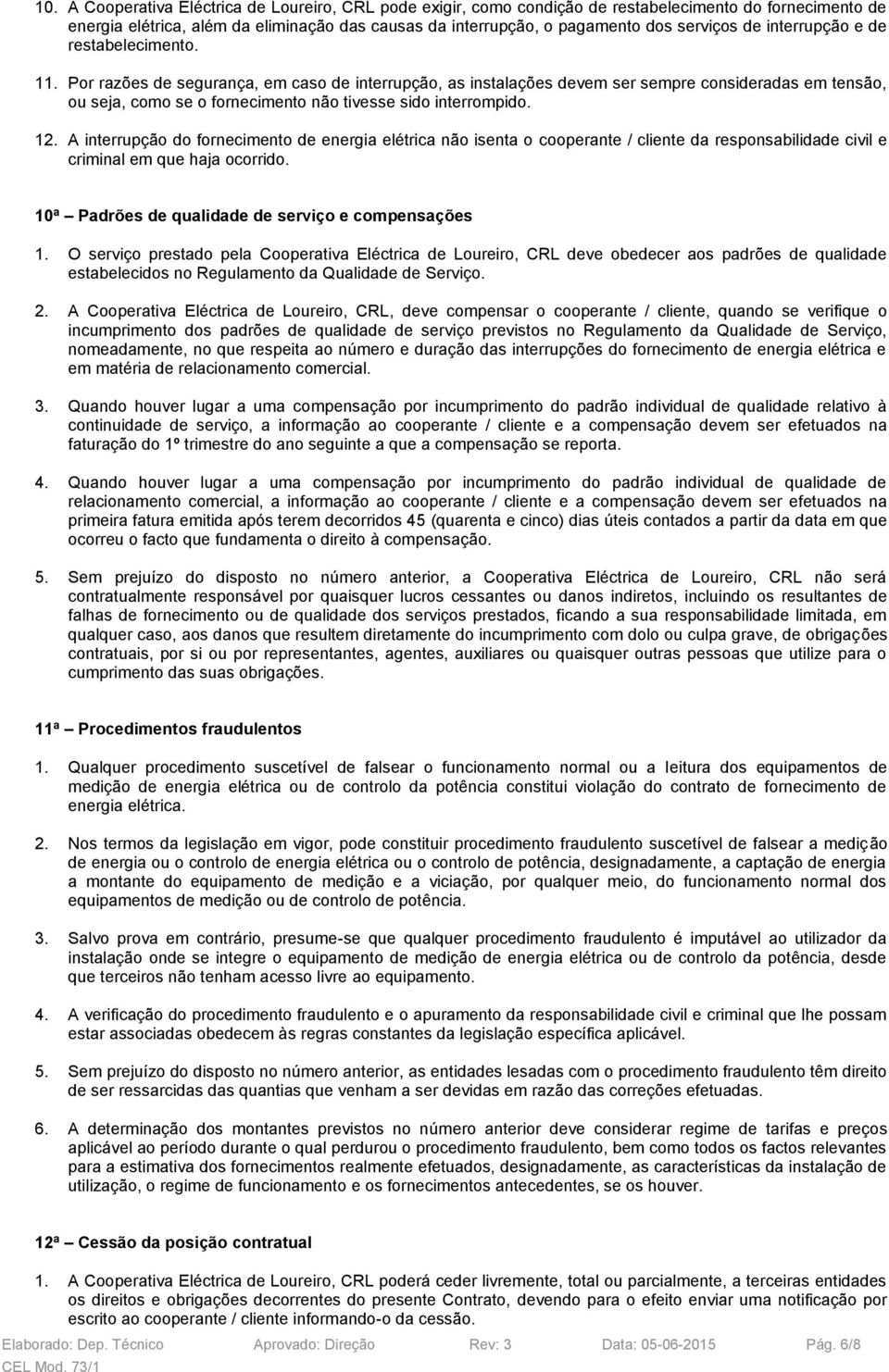 Por razões de segurança, em caso de interrupção, as instalações devem ser sempre consideradas em tensão, ou seja, como se o fornecimento não tivesse sido interrompido. 12.