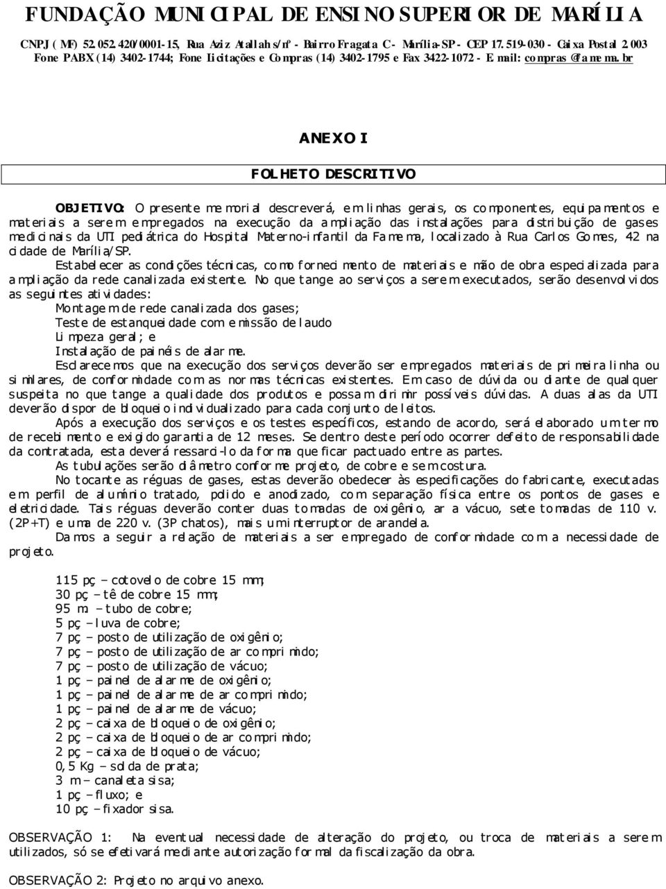 Est abel ecer as condi ções técni cas, co mo f orneci mento de mat eri ai s e mão de obr a especi ali zada par a a mpli ação da rede canali zada exi st ent e.