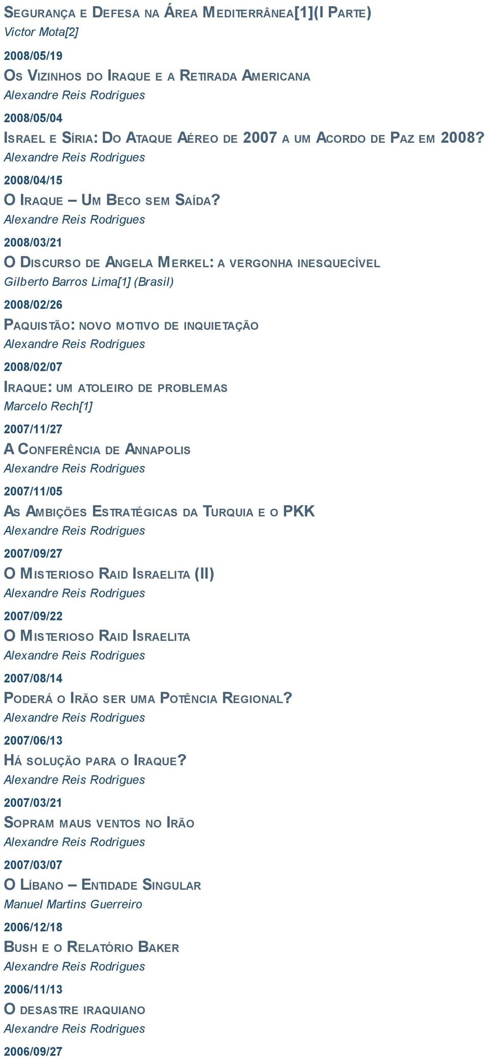 2008/03/21 O DISCURSO DE ANGELA MERKEL: A VERGONHA INESQUECÍVEL Gilberto Barros Lima[1] (Brasil) 2008/02/26 PAQUISTÃO: NOVO MOTIVO DE INQUIETAÇÃO 2008/02/07 IRAQUE: UM ATOLEIRO DE PROBLEMAS Marcelo