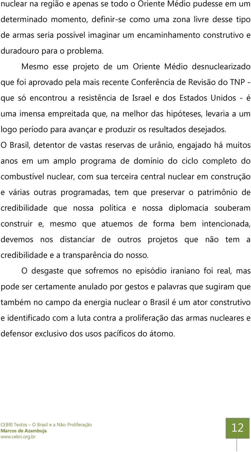 Mesmo esse projeto de um Oriente Médio desnuclearizado que foi aprovado pela mais recente Conferência de Revisão do TNP - que só encontrou a resistência de Israel e dos Estados Unidos - é uma imensa